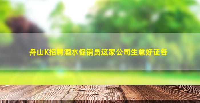 舟山K招聘酒水促销员这家公司生意好证各
